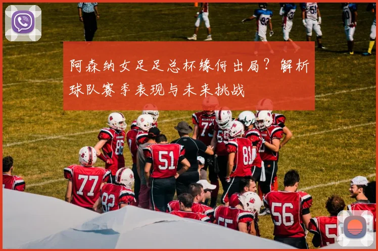 阿森纳女足足总杯缘何出局?解析球队赛季表现与未来挑战