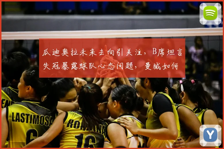 瓜迪奥拉未来去向引关注,B席坦言失冠暴露球队心态问题,曼城如何调整?