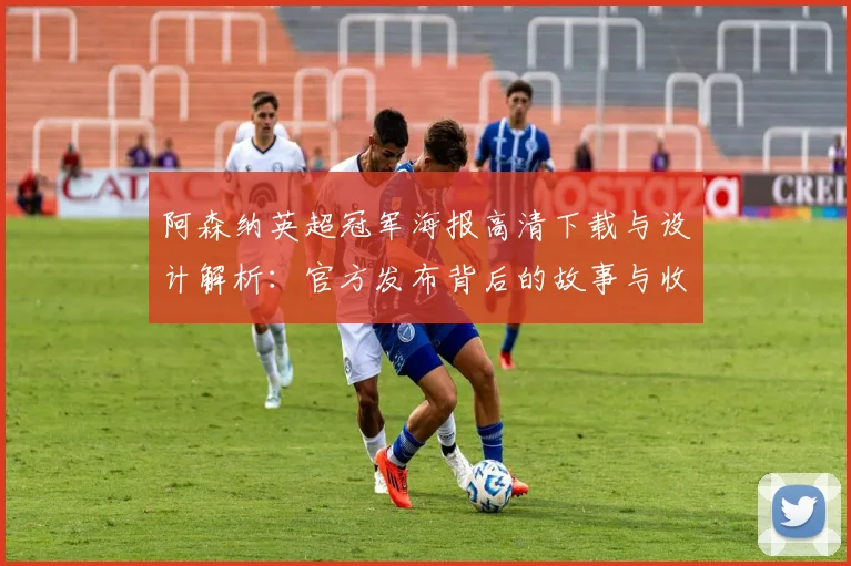 阿森纳英超冠军海报高清下载与设计解析：官方发布背后的故事与收藏指南