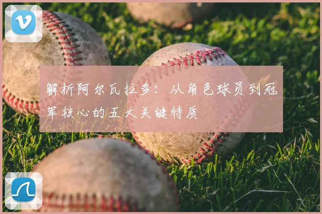 解析阿尔瓦拉多:从角色球员到冠军核心的五大关键特质