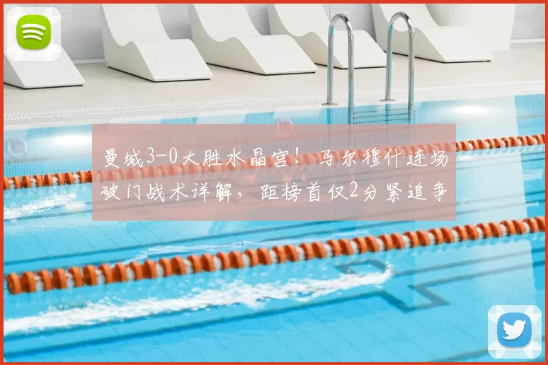 曼城3-0大胜水晶宫！马尔穆什连场破门战术详解，距榜首仅2分紧追争冠