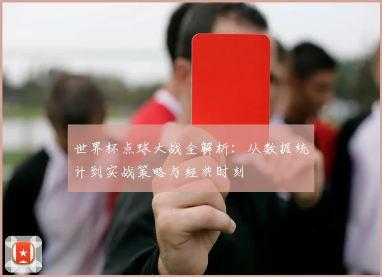 世界杯点球大战全解析:从数据统计到实战策略与经典时刻