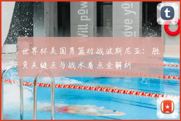 世界杯美国男篮对战波斯尼亚：胜负关键点与战术看点全解析