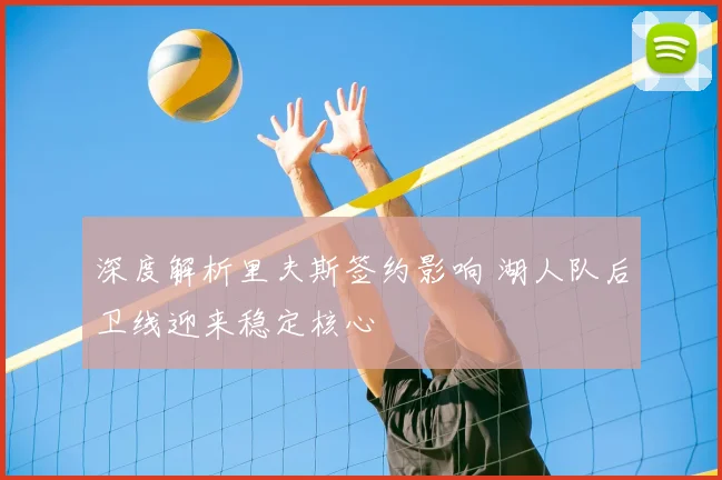 深度解析里夫斯签约影响 湖人队后卫线迎来稳定核心
