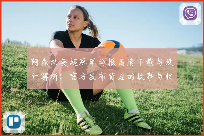 阿森纳英超冠军海报高清下载与设计解析:官方发布背后的故事与收藏指南